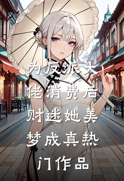 为反派大佬消费后，财迷她美梦成真热门作品