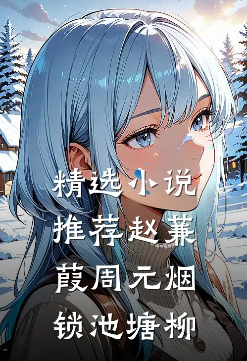 精选小说推荐赵蒹葭周元 烟锁池塘柳