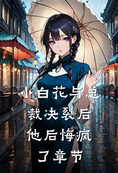 小白花与总裁决裂后，他后悔疯了章节