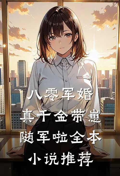 八零军婚，真千金带崽随军啦全本小说推荐