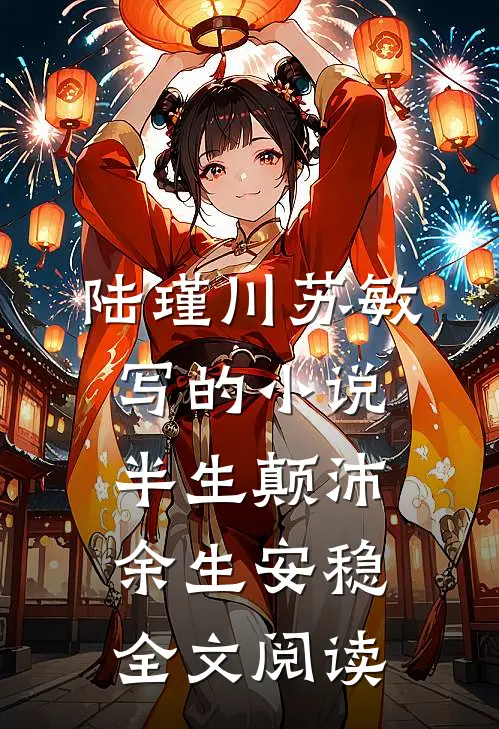 陆瑾川苏敏写的小说半生颠沛余生安稳全文阅读