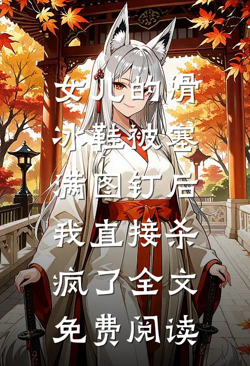 女儿的滑冰鞋被塞满图钉后，我直接杀疯了全文免费阅读