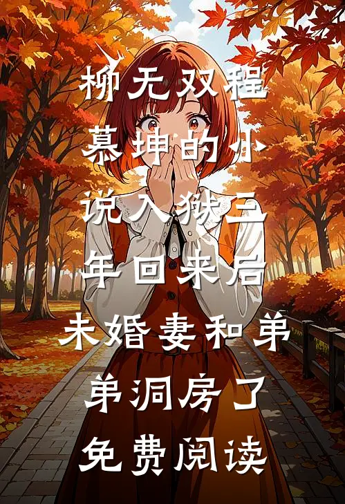柳无双程慕坤的小说入狱三年回来后，未婚妻和弟弟洞房了免费阅读