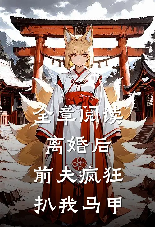 全章阅读离婚后，前夫疯狂扒我马甲