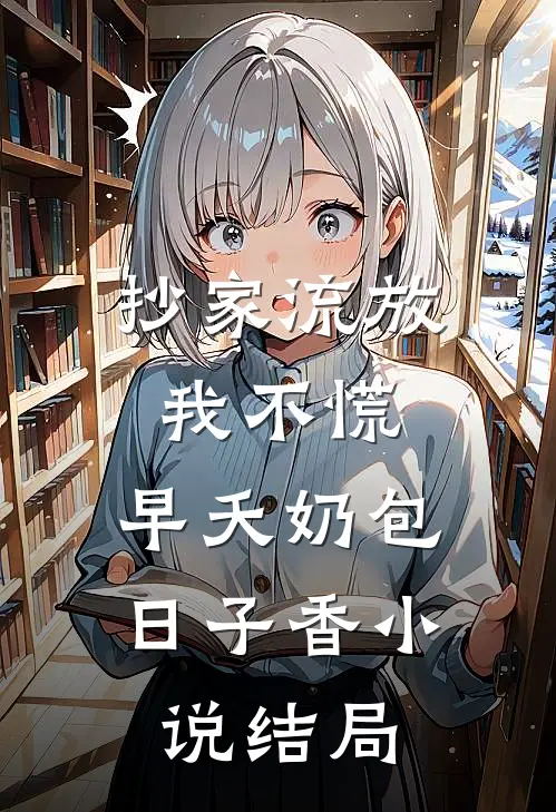 抄家流放我不慌，早夭奶包日子香小说结局