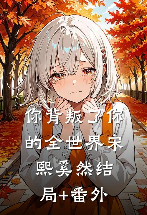 你背叛了你的全世界宋熙奚然结局+番外