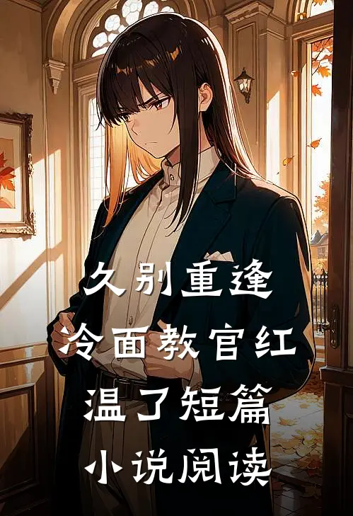 久别重逢：冷面教官红温了短篇小说阅读