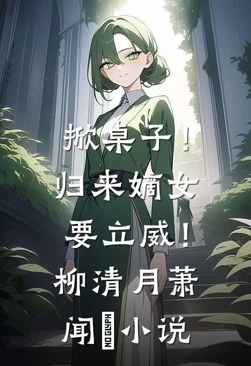 掀桌子！归来嫡女要立威！柳清月萧闻璟小说