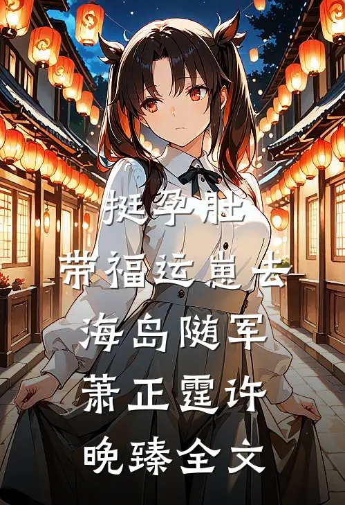 挺孕肚，带福运崽去海岛随军萧正霆许晚臻全文
