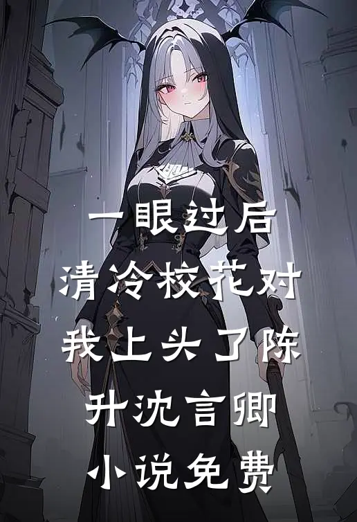 一眼过后，清冷校花对我上头了陈升沈言卿小说免费