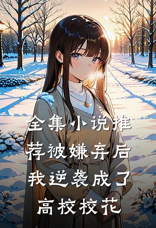 全集小说推荐被嫌弃后，我逆袭成了高校校花