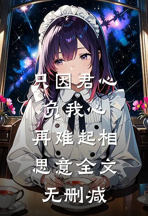 只因君心负我心，再难起相思意全文无删减