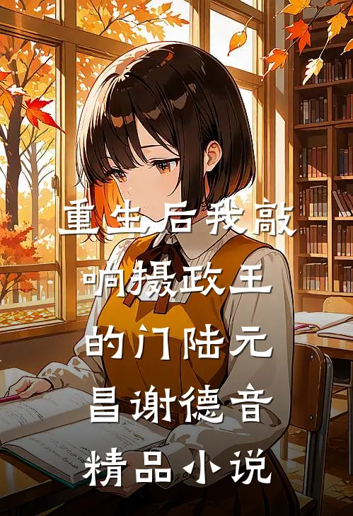 重生后我敲响摄政王的门陆元昌谢德音精品小说