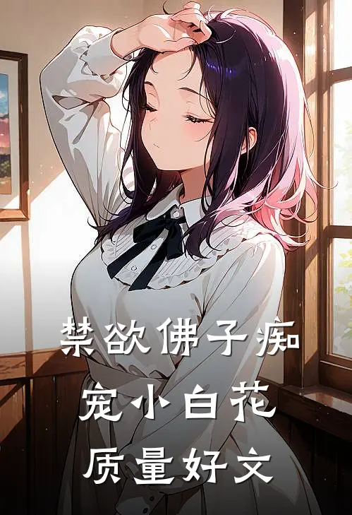 禁欲佛子痴宠小白花质量好文