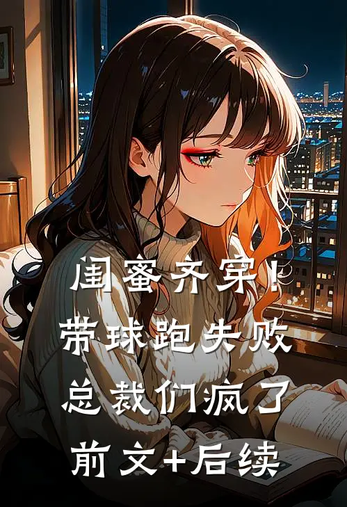 闺蜜齐穿！带球跑失败总裁们疯了前文+后续