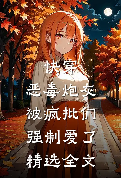 快穿：恶毒炮灰被疯批们强制爱了精选全文