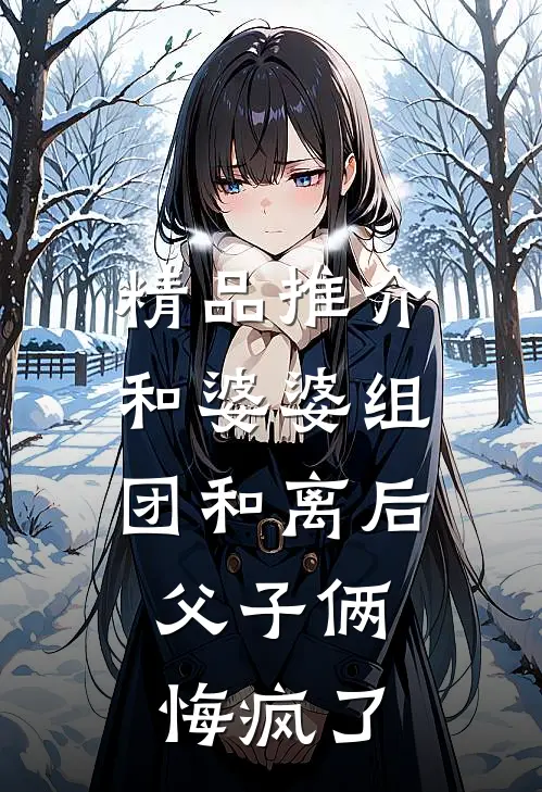 精品推介和婆婆组团和离后，父子俩悔疯了