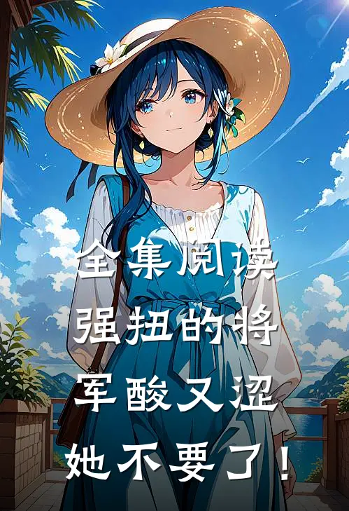 全集阅读强扭的将军酸又涩，她不要了！