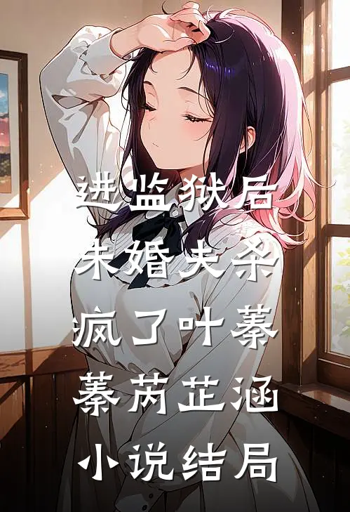 进监狱后，未婚夫杀疯了叶蓁蓁芮芷涵小说结局