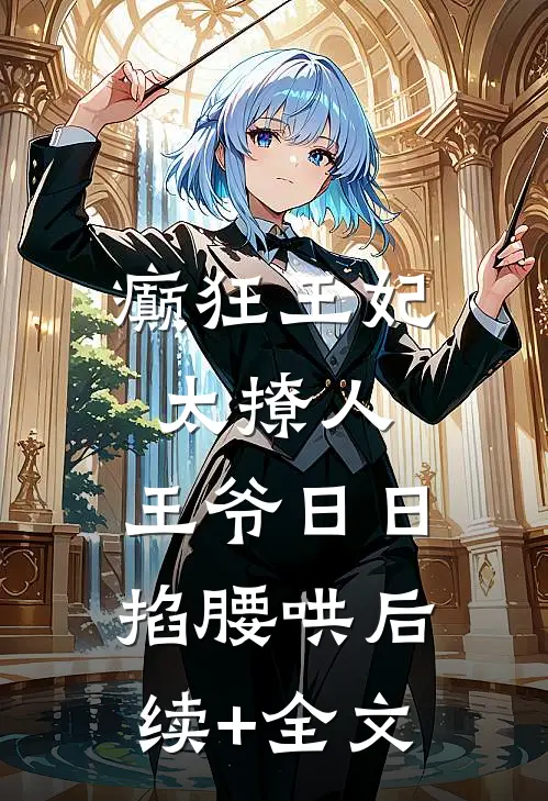 癫狂王妃太撩人，王爷日日掐腰哄后续+全文
