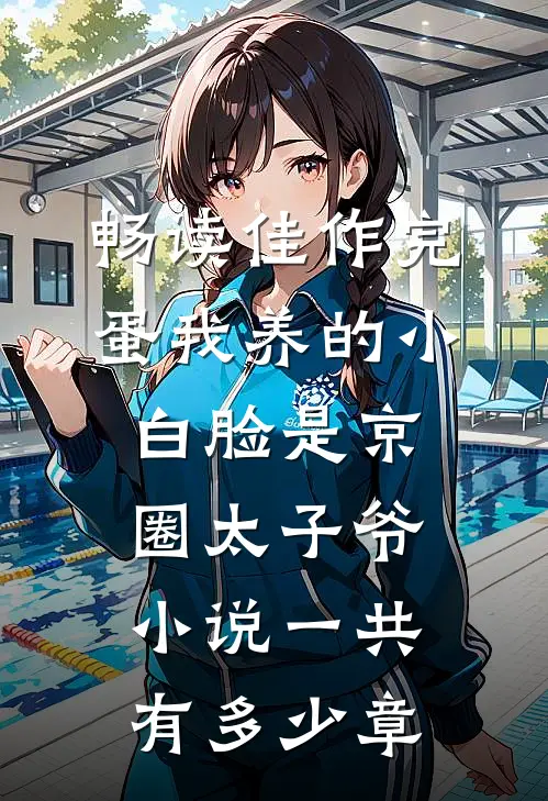 畅读佳作完蛋我养的小白脸是京圈太子爷小说一共有多少章