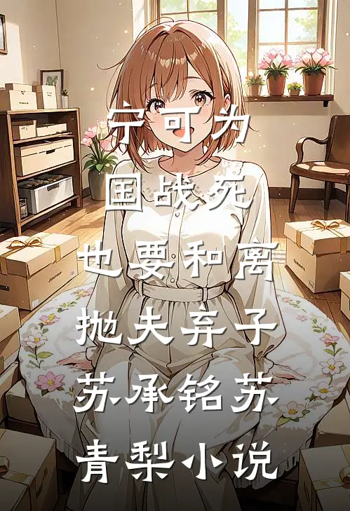 宁可为国战死，也要和离抛夫弃子苏承铭苏青梨小说