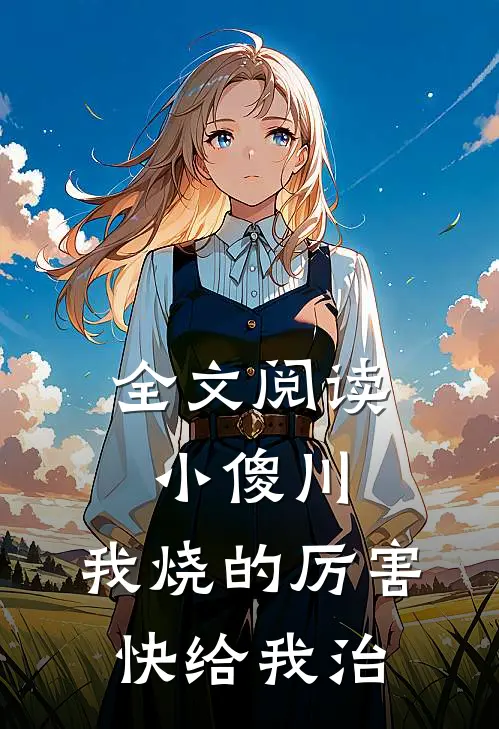 全文阅读小傻川，我烧的厉害，快给我治