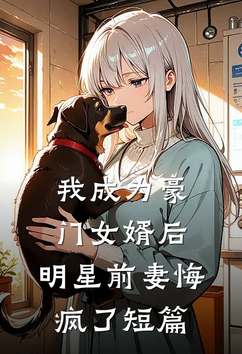 我成为豪门女婿后，明星前妻悔疯了短篇