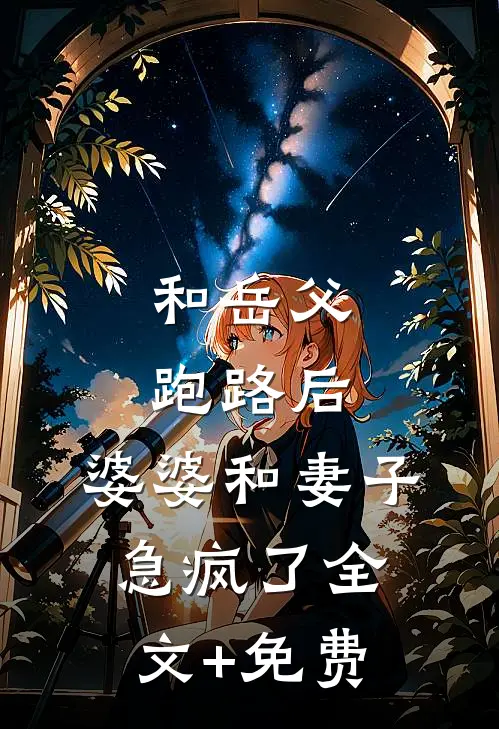 和岳父跑路后，婆婆和妻子急疯了全文+免费