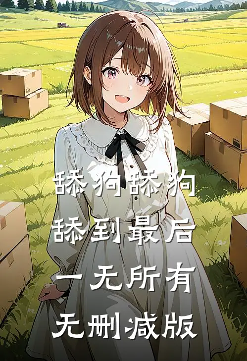 舔狗舔狗，舔到最后一无所有无删减版