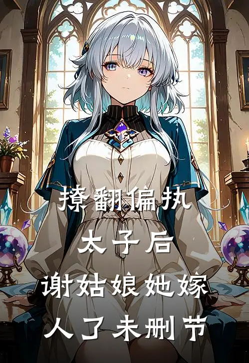 撩翻偏执太子后，谢姑娘她嫁人了未删节
