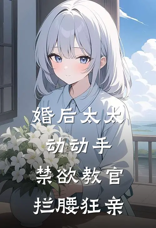 婚后太太动动手，禁欲教官拦腰狂亲