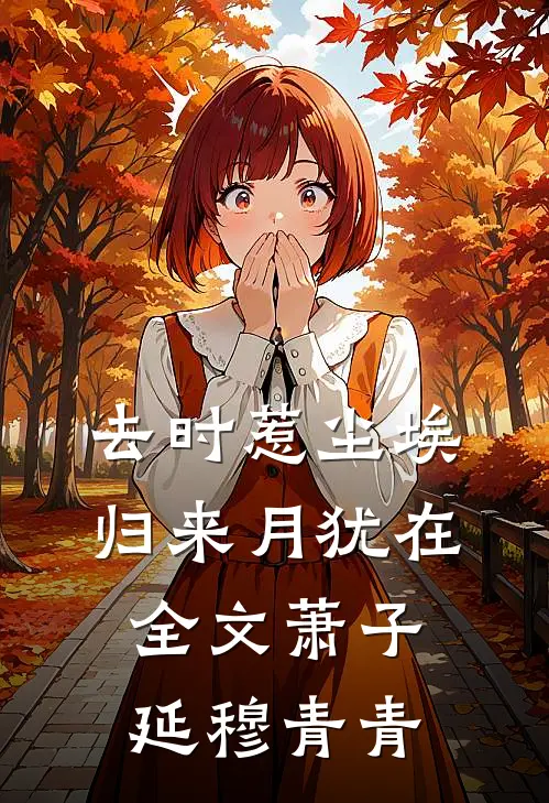 去时惹尘埃，归来月犹在全文萧子延穆青青