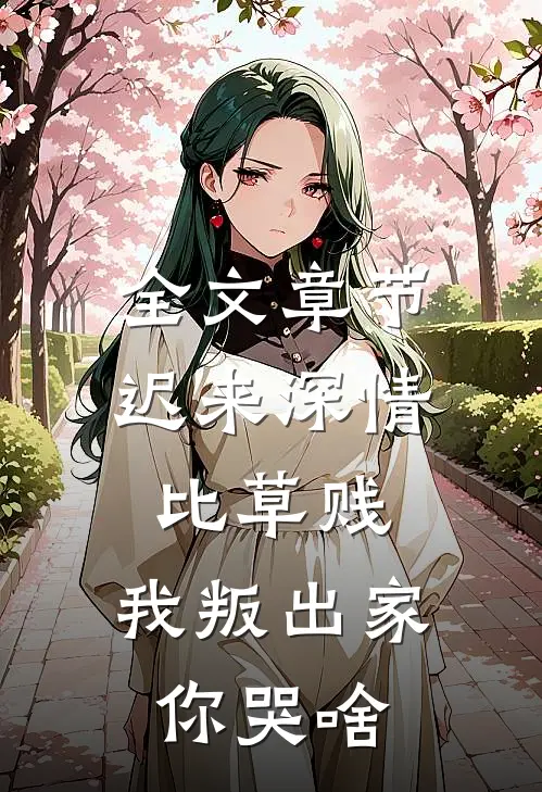 全文章节迟来深情比草贱，我叛出家你哭啥