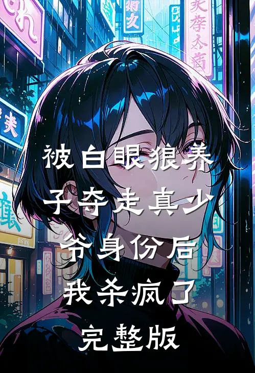 被白眼狼养子夺走真少爷身份后，我杀疯了完整版