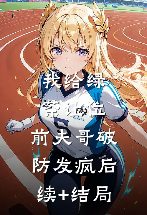 我给绿茶让位，前夫哥破防发疯后续+结局