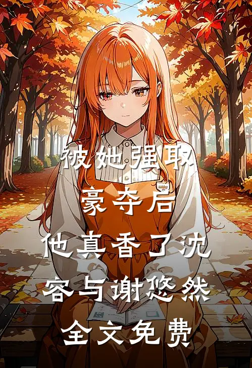 被她强取豪夺后，他真香了沈容与谢悠然全文免费