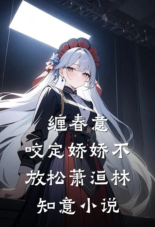 缠春意：咬定娇娇不放松萧洹林知意小说