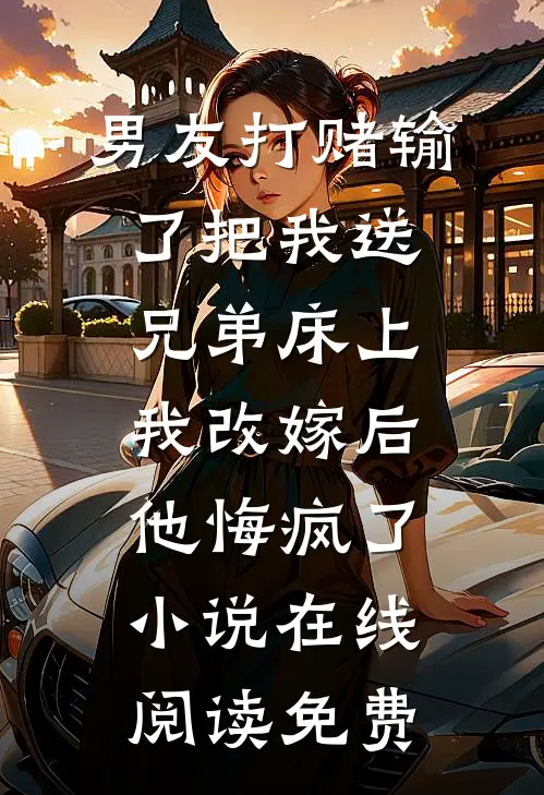 男友打赌输了把我送兄弟床上，我改嫁后他悔疯了小说在线阅读免费