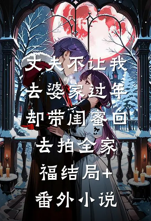 丈夫不让我去婆家过年，却带闺蜜回去拍全家福结局+番外小说