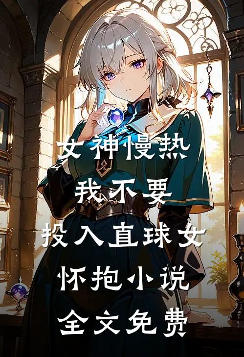 女神慢热我不要，投入直球女怀抱小说全文免费