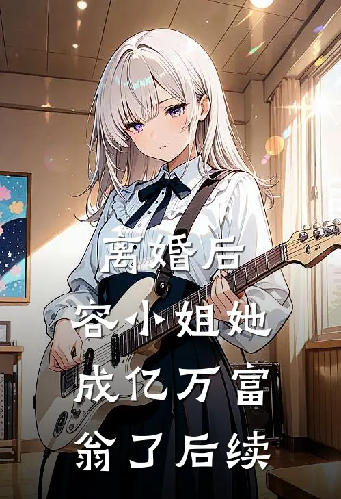 离婚后，容小姐她成亿万富翁了后续