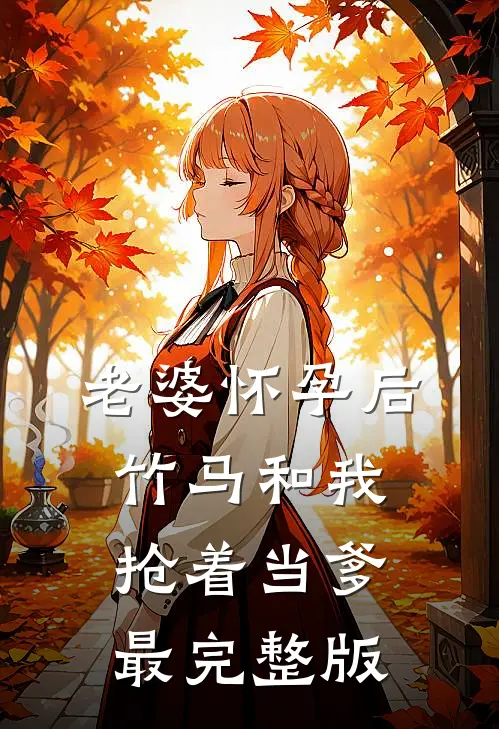 老婆怀孕后，竹马和我抢着当爹最完整版