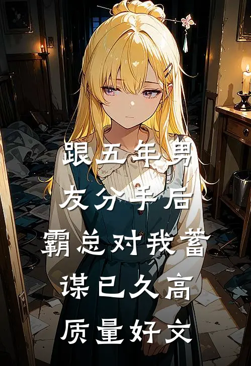 跟五年男友分手后，霸总对我蓄谋已久高质量好文