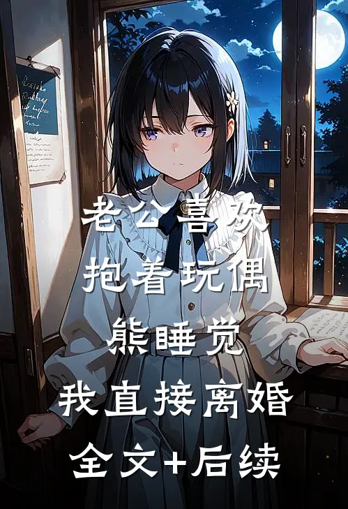 老公喜欢抱着玩偶熊睡觉，我直接离婚全文+后续