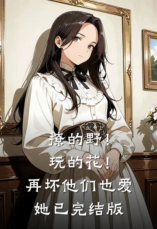 撩的野！玩的花！再坏他们也爱她已完结版