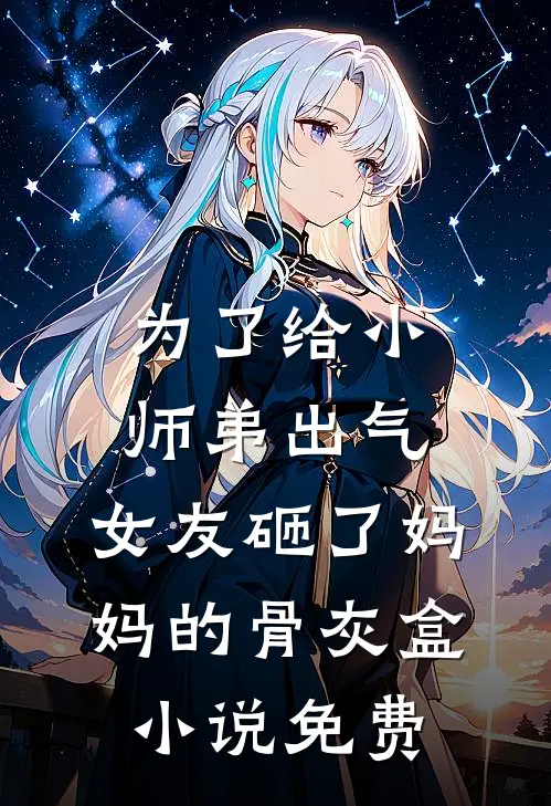 为了给小师弟出气，女友砸了妈妈的骨灰盒小说免费