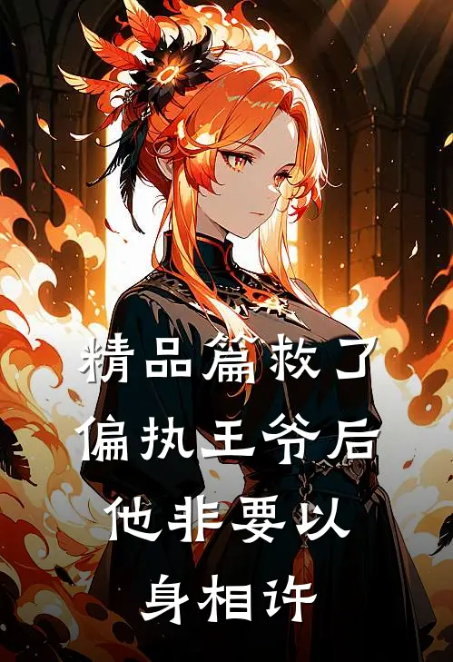 精品篇救了偏执王爷后，他非要以身相许
