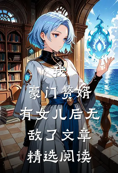 我，豪门赘婿，有女儿后无敌了文章精选阅读