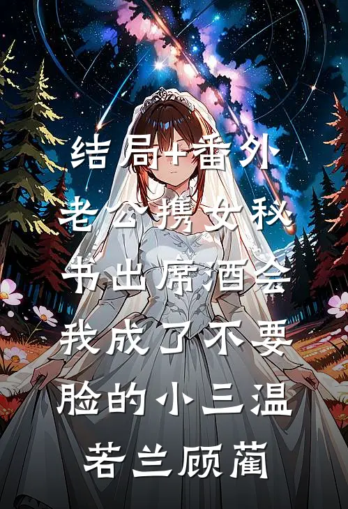 结局+番外老公携女秘书出席酒会，我成了不要脸的小三温若兰顾蔺